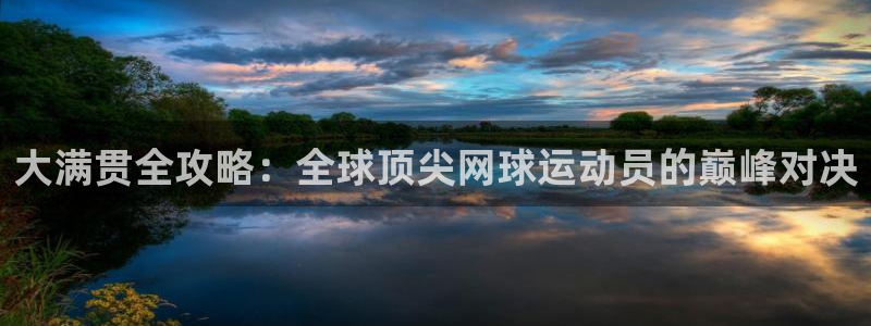 鼎点娱乐开号：大满贯全攻略：全球顶尖网球运动员的巅峰对决