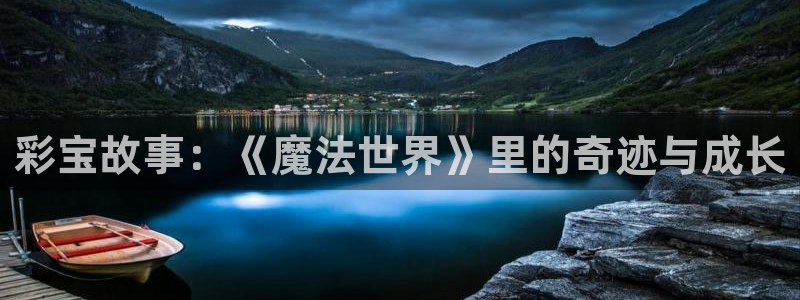 壹号平台app下载安装：彩宝故事：《魔法世界》里的奇迹与成长