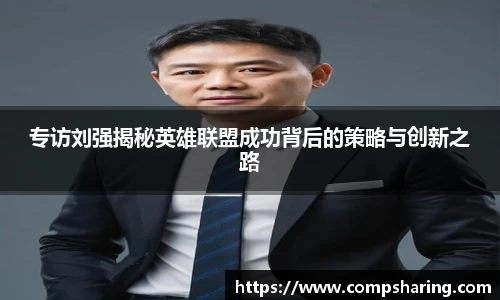 专访刘强揭秘英雄联盟成功背后的策略与创新之路