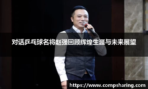 对话乒乓球名将赵强回顾辉煌生涯与未来展望