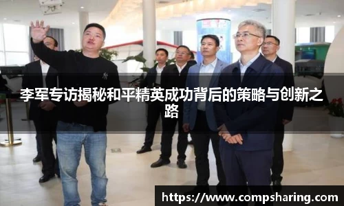 李军专访揭秘和平精英成功背后的策略与创新之路