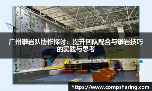广州攀岩队协作探讨：提升团队配合与攀岩技巧的实践与思考