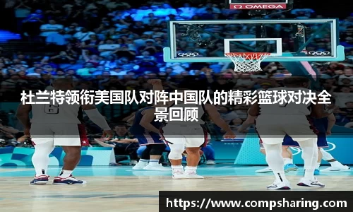 杜兰特领衔美国队对阵中国队的精彩篮球对决全景回顾