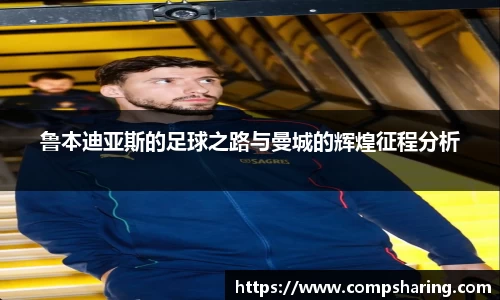 鲁本迪亚斯的足球之路与曼城的辉煌征程分析
