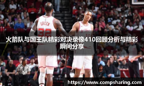 火箭队与国王队精彩对决录像410回顾分析与精彩瞬间分享