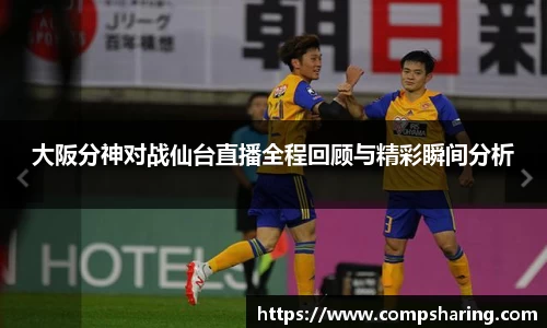 大阪分神对战仙台直播全程回顾与精彩瞬间分析